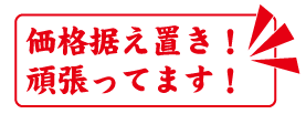 価格据え置き！頑張っています！