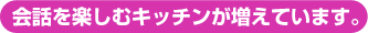 会話を楽しむキッチンが増えています。