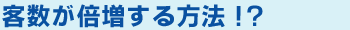 客数が倍増する方法!?